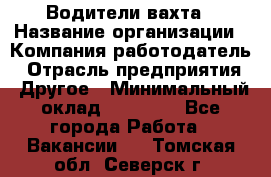 Водители вахта › Название организации ­ Компания-работодатель › Отрасль предприятия ­ Другое › Минимальный оклад ­ 50 000 - Все города Работа » Вакансии   . Томская обл.,Северск г.